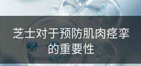 芝士对于预防肌肉痉挛的重要性 芝士对于预防肌肉痉挛的重要性